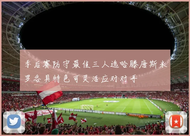 季后赛防守最佳三人选哈滕唐斯米罗各具特色可灵活应对对手