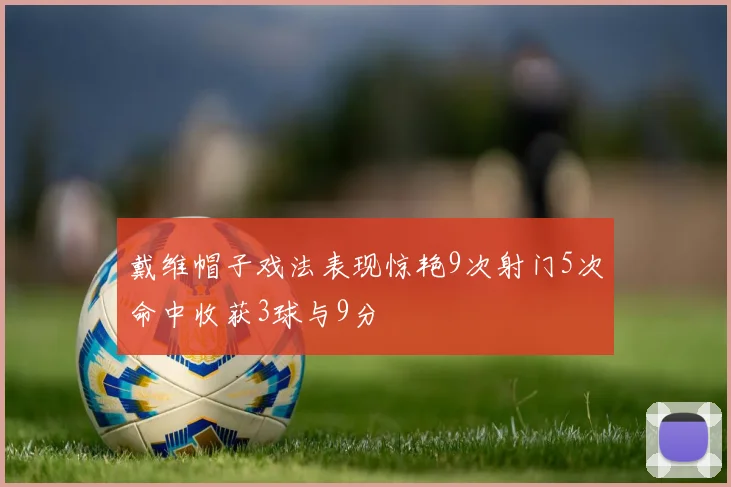 戴维帽子戏法表现惊艳9次射门5次命中收获3球与9分