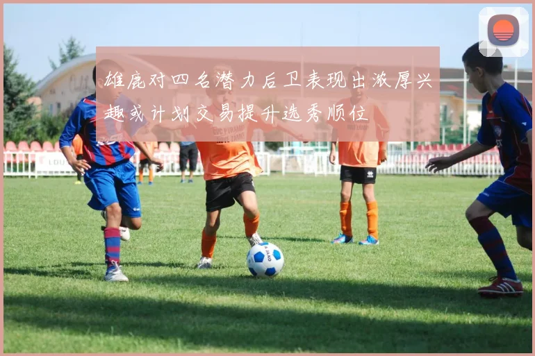 雄鹿对四名潜力后卫表现出浓厚兴趣或计划交易提升选秀顺位