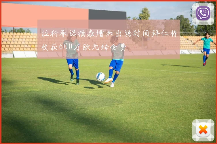拉科承诺扬森增加出场时间拜仁将收获600万欧元转会费