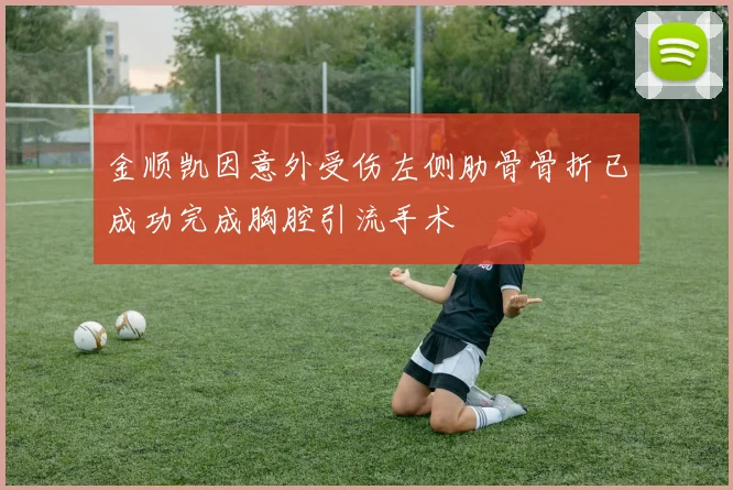金顺凯因意外受伤左侧肋骨骨折已成功完成胸腔引流手术