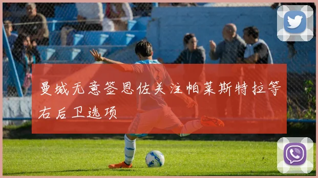 曼城无意签恩佐关注帕莱斯特拉等右后卫选项