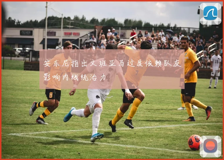 安东尼指出文班亚马过度依赖队友影响内线统治力